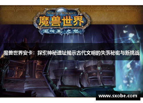 魔兽世界安卡：探索神秘遗址揭示古代文明的失落秘密与新挑战