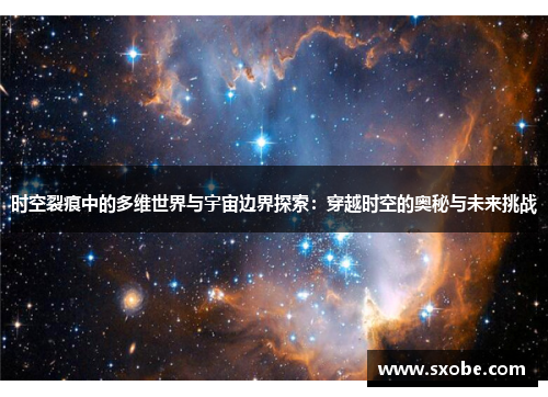 时空裂痕中的多维世界与宇宙边界探索：穿越时空的奥秘与未来挑战