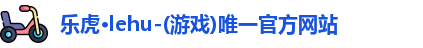 乐虎lehu唯一官网